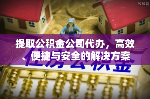 宁德提取公积金公司代办，高效、便捷与安全的解决方案