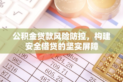 宁德公积金贷款风险防控，构建安全借贷的坚实屏障