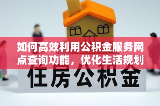 宁德如何高效利用公积金服务网点查询功能，优化生活规划