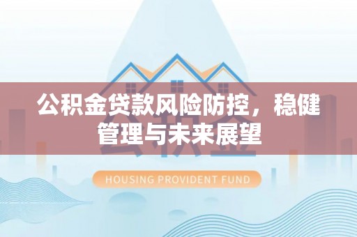 宁德公积金贷款风险防控，稳健管理与未来展望