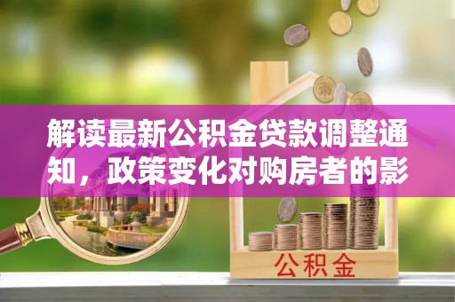 宁德解读最新公积金贷款调整通知，政策变化对购房者的影响