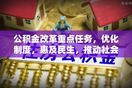 宁德公积金改革重点任务，优化制度，惠及民生，推动社会公平发展