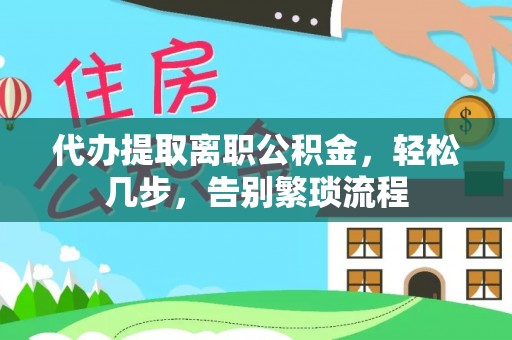 宁德代办提取离职公积金，轻松几步，告别繁琐流程