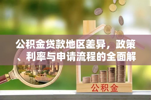 宁德公积金贷款地区差异，政策、利率与申请流程的全面解析