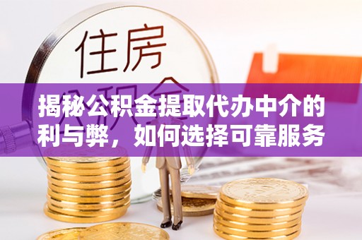 宁德揭秘公积金提取代办中介的利与弊，如何选择可靠服务？