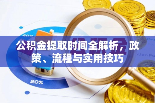 宁德公积金提取时间全解析，政策、流程与实用技巧