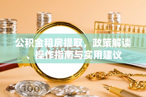 宁德公积金租房提取，政策解读、操作指南与实用建议