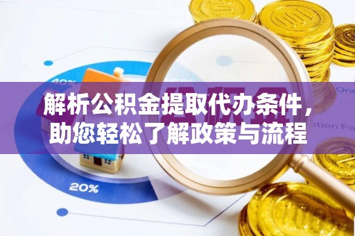 宁德解析公积金提取代办条件，助您轻松了解政策与流程