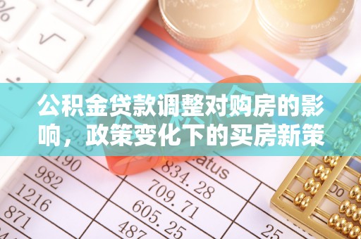 宁德公积金贷款调整对购房的影响，政策变化下的买房新策略
