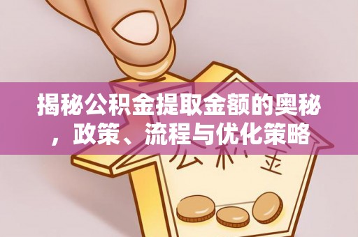 宁德揭秘公积金提取金额的奥秘，政策、流程与优化策略