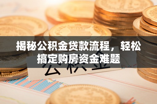 宁德揭秘公积金贷款流程，轻松搞定购房资金难题