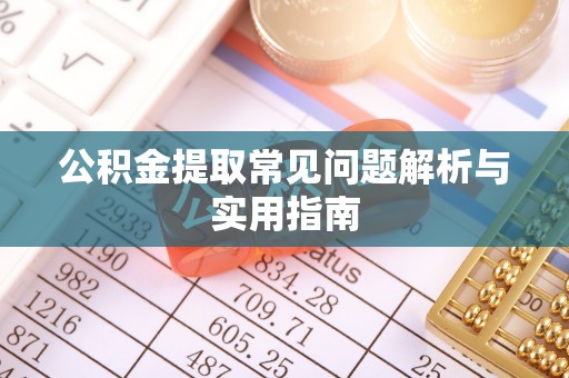 宁德公积金提取常见问题解析与实用指南