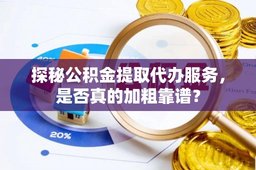 宁德探秘公积金提取代办服务，是否真的加粗靠谱？