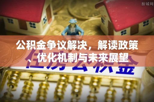宁德公积金争议解决，解读政策、优化机制与未来展望