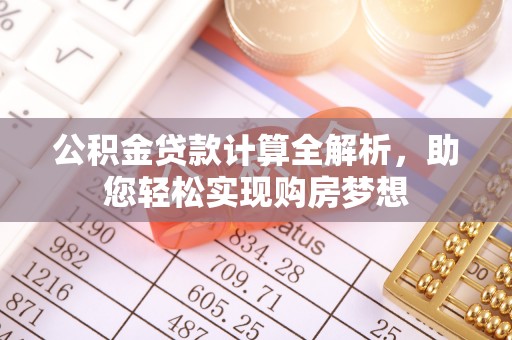 宁德公积金贷款计算全解析，助您轻松实现购房梦想