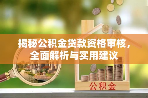 宁德揭秘公积金贷款资格审核，全面解析与实用建议