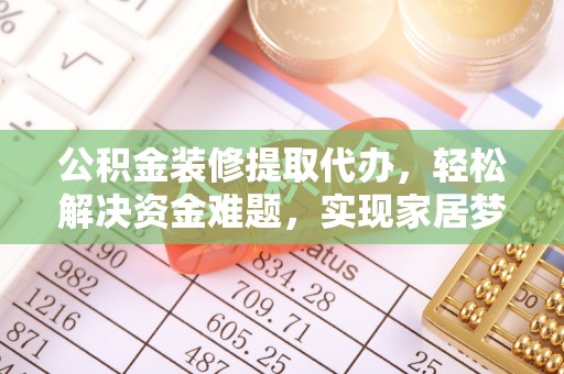 宁德公积金装修提取代办，轻松解决资金难题，实现家居梦想