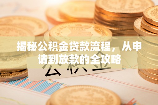 宁德揭秘公积金贷款流程，从申请到放款的全攻略