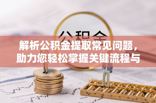 宁德解析公积金提取常见问题，助力您轻松掌握关键流程与技巧