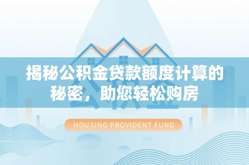 宁德揭秘公积金贷款额度计算的秘密，助您轻松购房