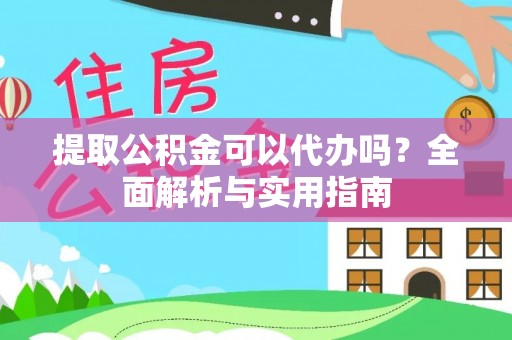 宁德提取公积金可以代办吗？全面解析与实用指南