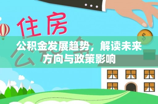 宁德公积金发展趋势，解读未来方向与政策影响