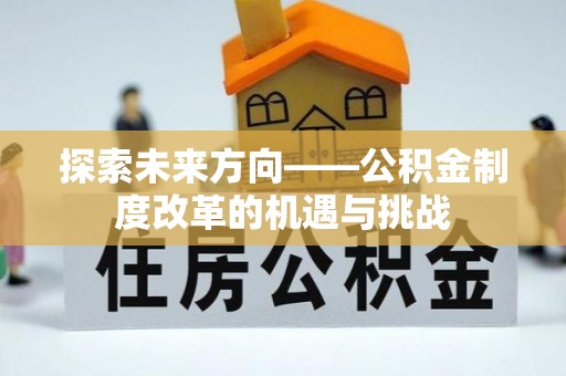 宁德探索未来方向——公积金制度改革的机遇与挑战