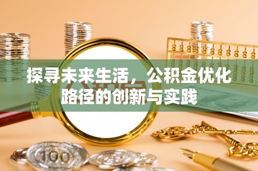 宁德探寻未来生活，公积金优化路径的创新与实践
