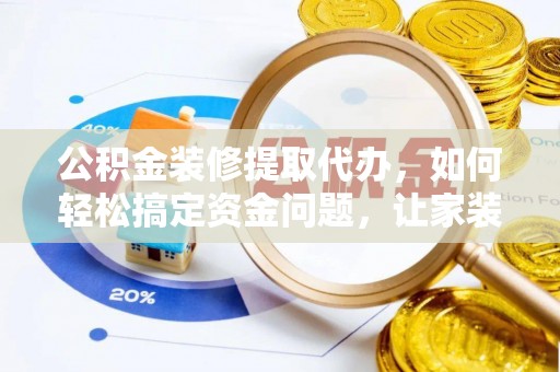 宁德公积金装修提取代办，如何轻松搞定资金问题，让家装无忧