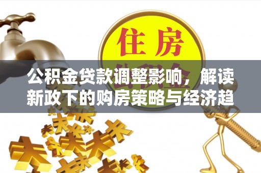 宁德公积金贷款调整影响，解读新政下的购房策略与经济趋势