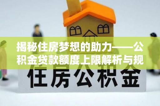 宁德揭秘住房梦想的助力——公积金贷款额度上限解析与规划