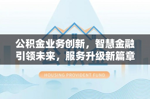 宁德公积金业务创新，智慧金融引领未来，服务升级新篇章
