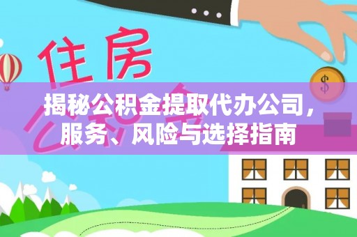 宁德揭秘公积金提取代办公司，服务、风险与选择指南