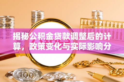 宁德揭秘公积金贷款调整后的计算，政策变化与实际影响分析