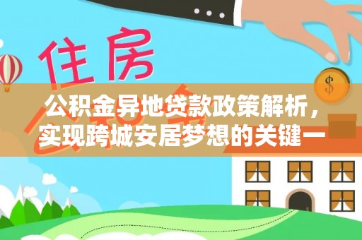 宁德公积金异地贷款政策解析，实现跨城安居梦想的关键一步