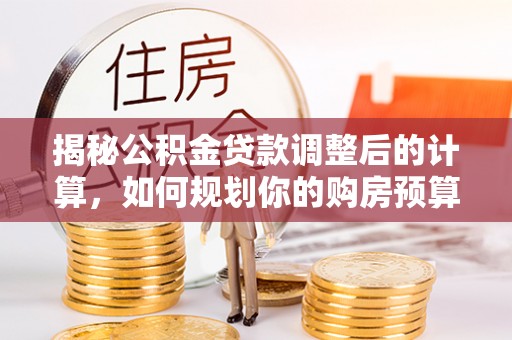 宁德揭秘公积金贷款调整后的计算，如何规划你的购房预算？