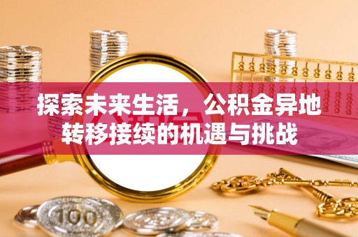 宁德探索未来生活，公积金异地转移接续的机遇与挑战