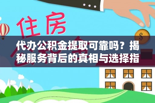 宁德代办公积金提取可靠吗？揭秘服务背后的真相与选择指南