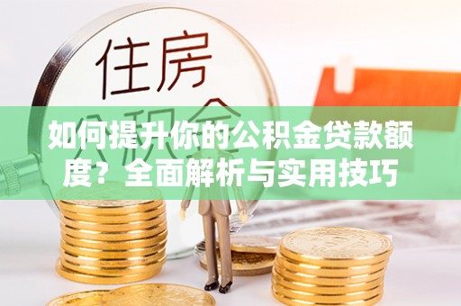 宁德如何提升你的公积金贷款额度？全面解析与实用技巧