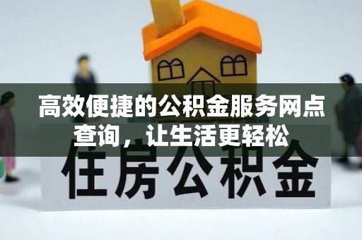 宁德高效便捷的公积金服务网点查询，让生活更轻松