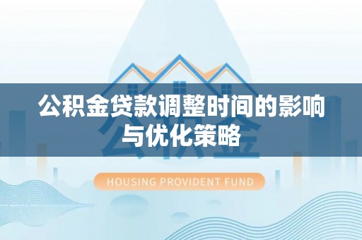 宁德公积金贷款调整时间的影响与优化策略
