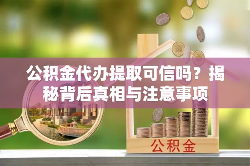 宁德公积金代办提取可信吗？揭秘背后真相与注意事项