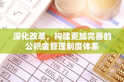 宁德深化改革，构建更加完善的公积金管理制度体系