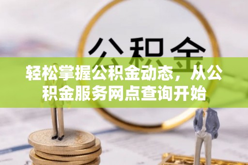 宁德轻松掌握公积金动态，从公积金服务网点查询开始