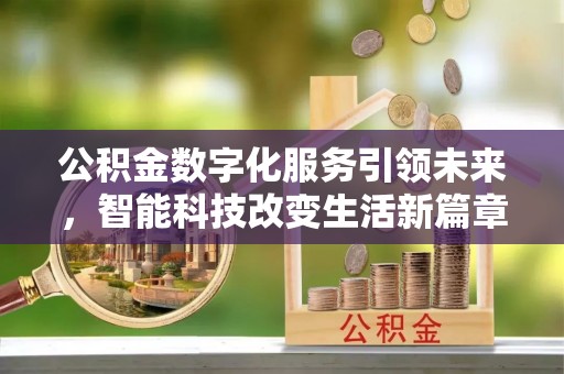 宁德公积金数字化服务引领未来，智能科技改变生活新篇章