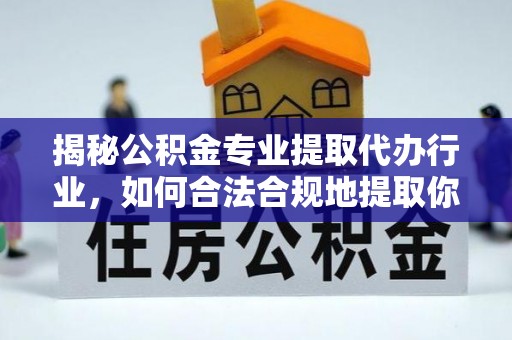 宁德揭秘公积金专业提取代办行业，如何合法合规地提取你的公积金