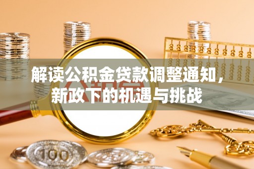 宁德解读公积金贷款调整通知，新政下的机遇与挑战
