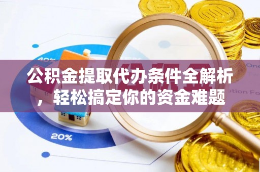 宁德公积金提取代办条件全解析，轻松搞定你的资金难题