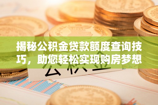 宁德揭秘公积金贷款额度查询技巧，助您轻松实现购房梦想