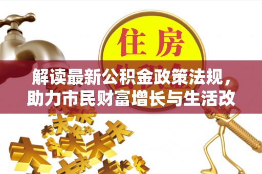 宁德解读最新公积金政策法规，助力市民财富增长与生活改善